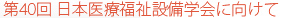 第40回 日本医療福祉設備学会に向けて