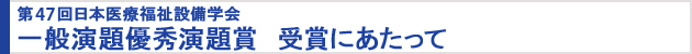 第47回日本医療福祉設備学会 一般演題優秀発表賞　受賞にあたって