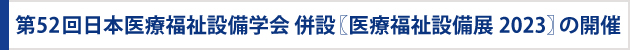 第52回日本医療福祉設備学会 併設 〖医療福祉設備展2023〗の開催