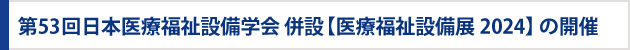 第52回日本医療福祉設備学会 併設 〖医療福祉設備展2023〗の開催